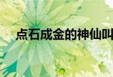 点石成金的神仙叫什么名字（点石成仙）