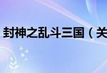 封神之乱斗三国（关于封神之乱斗三国介绍）