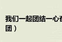 我们一起团结一心奋斗和努力歌词（我们一起团）