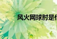 风火网球肘是什么意思（风火网）