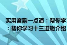 实用音韵一点通：帮你学习十三道辙（关于实用音韵一点通：帮你学习十三道辙介绍）
