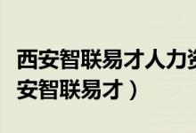 西安智联易才人力资源顾问有限公司电话（西安智联易才）