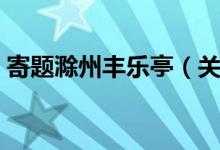 寄题滁州丰乐亭（关于寄题滁州丰乐亭介绍）