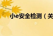 小e安全检测（关于小e安全检测介绍）