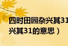 四时田园杂兴其31的意思简单（四时田园杂兴其31的意思）