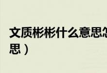 文质彬彬什么意思怎么造句（文质彬彬什么意思）