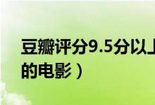 豆瓣评分9.5分以上的电影（豆瓣评分9以上的电影）