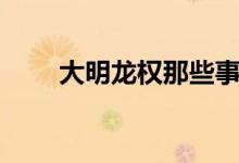 大明龙权那些事（大明龙权好玩吗）