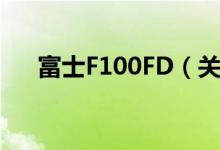 富士F100FD（关于富士F100FD介绍）