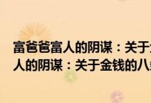 富爸爸富人的阴谋：关于金钱的八条新规则（关于富爸爸富人的阴谋：关于金钱的八条新规则介绍）