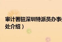审计署驻深圳特派员办事处(关于审计署驻深圳特派员办事处介绍)