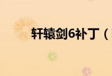 轩辕剑6补丁（轩辕剑5免cd补丁）