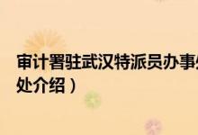 审计署驻武汉特派员办事处（关于审计署驻武汉特派员办事处介绍）