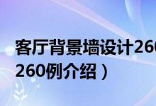 客厅背景墙设计260例（关于客厅背景墙设计260例介绍）