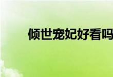 倾世宠妃好看吗（倾世皇妃好看吗）