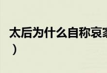 太后为什么自称哀家氏（太后为什么自称哀家）