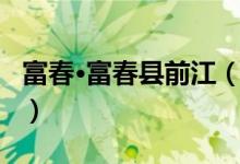 富春·富春县前江（关于富春·富春县前江介绍）