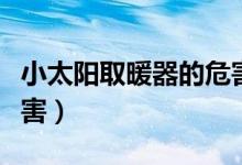 小太阳取暖器的危害婴儿（小太阳取暖器的危害）
