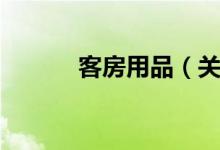客房用品（关于客房用品介绍）