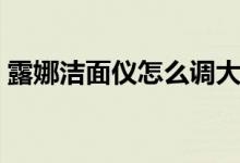 露娜洁面仪怎么调大小（露娜洁面仪怎么样）