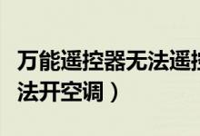 万能遥控器无法遥控海尔空调（万能遥控器无法开空调）