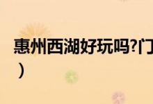 惠州西湖好玩吗?门票多少?（惠州西湖好玩吗）