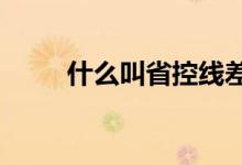 什么叫省控线差?（什么叫省控线）