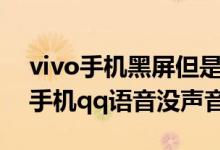 vivo手机黑屏但是有声音就是不亮屏（vivo手机qq语音没声音）