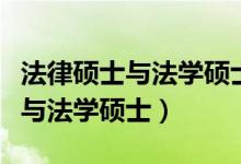 法律硕士与法学硕士哪个含金量高（法律硕士与法学硕士）