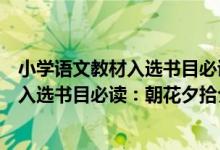 小学语文教材入选书目必读：朝花夕拾（关于小学语文教材入选书目必读：朝花夕拾介绍）