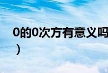 0的0次方有意义吗高数（0的0次方有意义吗）