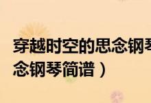 穿越时空的思念钢琴简谱双手（穿越时空的思念钢琴简谱）