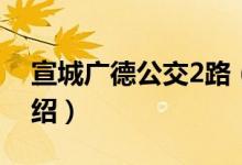 宣城广德公交2路（关于宣城广德公交2路介绍）