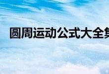 圆周运动公式大全集（圆周运动公式大全）
