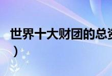 世界十大财团的总资产有多少（世界十大财团）