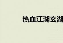 热血江湖玄湖（热血江湖私湖）