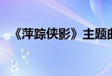 《萍踪侠影》主题曲（新萍踪侠影主题曲）