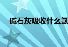 碱石灰吸收什么氯气（碱石灰吸收什么）