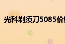 光科剃须刀5085价格（光科剃须刀怎么样）