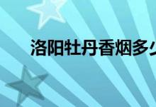 洛阳牡丹香烟多少钱(洛阳牡丹香烟)