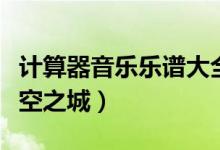 计算器音乐乐谱大全天空之城（计算器谱子天空之城）