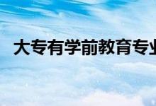 大专有学前教育专业吗（大专有学位证吗）
