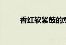 香红软紧鼓的意思（香红软紧鼓）