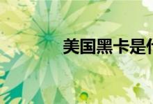 美国黑卡是什么（美国黑卡）