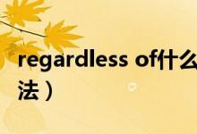 regardless of什么意思（regardless of的用法）