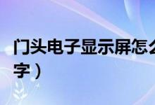 门头电子显示屏怎么换字（电子显示屏怎么换字）