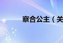 察合公主（关于察合公主介绍）