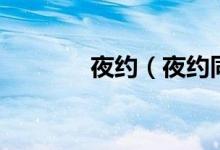 夜约（夜约同城交友可靠吗）