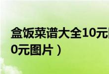 盒饭菜谱大全10元图片高清（盒饭菜谱大全10元图片）