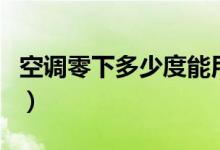 空调零下多少度能用（空调零下多少度不能用）